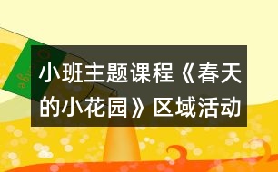 小班主題課程《春天的小花園》區(qū)域活動設計方案