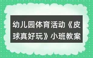 幼兒園體育活動《皮球真好玩》小班教案反思