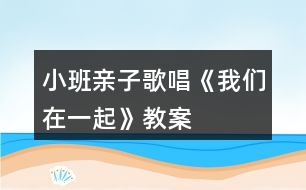 小班親子歌唱《我們在一起》教案