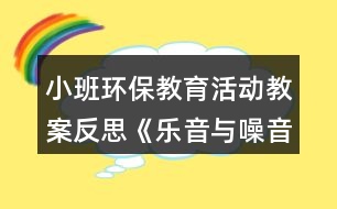 小班環(huán)保教育活動(dòng)教案反思《樂音與噪音》