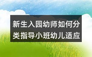 新生入園幼師如何分類指導小班幼兒適應新環(huán)境？