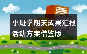 小班學期末成果匯報活動方案借鑒版