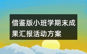 借鑒版小班學(xué)期末成果匯報活動方案