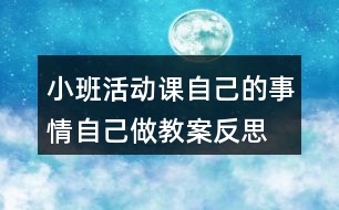 小班活動課自己的事情自己做教案反思