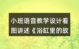 小班語音教學(xué)設(shè)計(jì)看圖講述《浴缸里的故事》