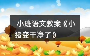  小班語文教案《小豬變干凈了》