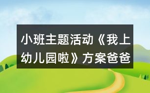 小班主題活動(dòng)《我上幼兒園啦》方案爸爸媽媽陪我玩