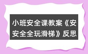 小班安全課教案《安安全全玩滑梯》反思