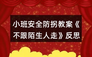 小班安全防拐教案《不跟陌生人走》反思