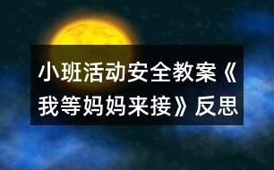 小班活動安全教案《我等媽媽來接》反思