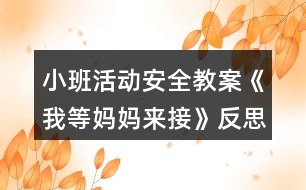 小班活動安全教案《我等媽媽來接》反思