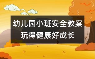 幼兒園小班安全教案：　玩得健康好成長(zhǎng)