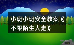 小班小班安全教案《不跟陌生人走》