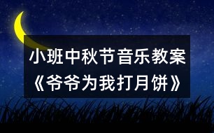 小班中秋節(jié)音樂教案《爺爺為我打月餅》反思