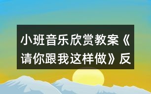 小班音樂欣賞教案《請你跟我這樣做》反思