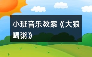 小班音樂(lè)教案《大狼喝粥》