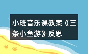 小班音樂課教案《三條小魚游》反思