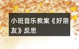 小班音樂教案《好朋友》反思