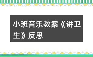 小班音樂教案《講衛(wèi)生》反思