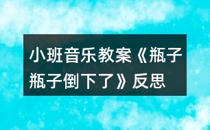 小班音樂(lè)教案《瓶子瓶子倒下了》反思