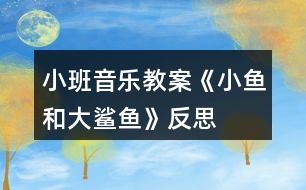 小班音樂(lè)教案《小魚(yú)和大鯊魚(yú)》反思