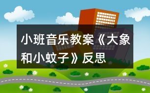 小班音樂教案《大象和小蚊子》反思