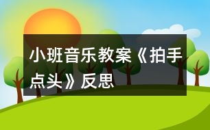 小班音樂(lè)教案《拍手點(diǎn)頭》反思