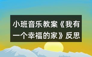 小班音樂教案《我有一個(gè)幸福的家》反思