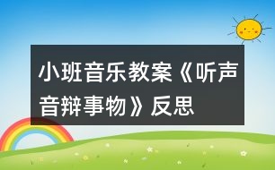 小班音樂教案《聽聲音辯事物》反思