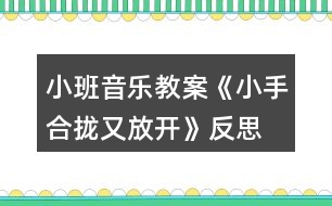 小班音樂教案《小手合攏又放開》反思