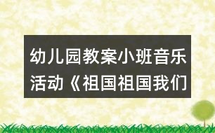 幼兒園教案小班音樂活動(dòng)《祖國(guó)祖國(guó)我們愛你》