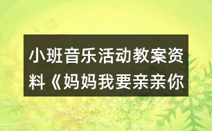 小班音樂(lè)活動(dòng)教案資料《媽媽我要親親你》