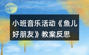 小班音樂(lè)活動(dòng)《魚(yú)兒好朋友》教案反思