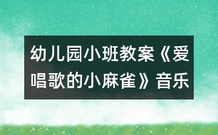 幼兒園小班教案：《愛(ài)唱歌的小麻雀》（音樂(lè)）