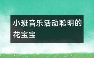 小班音樂(lè)活動(dòng)：聰明的花寶寶