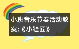 小班音樂(lè)節(jié)奏活動(dòng)教案:《小鞋匠》