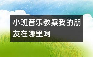 小班音樂(lè)教案：我的朋友在哪里啊