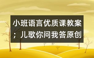 小班語言優(yōu)質(zhì)課教案：；兒歌你問我答（原創(chuàng)）