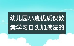 幼兒園小班優(yōu)質(zhì)課教案：學(xué)習(xí)口頭加減法的樂(lè)趣（原創(chuàng)）