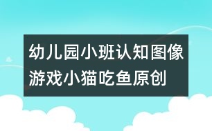 幼兒園小班認(rèn)知圖像游戲：小貓吃魚(yú)（原創(chuàng)）