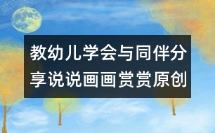 教幼兒學(xué)會與同伴分享：說說畫畫賞賞（原創(chuàng)）