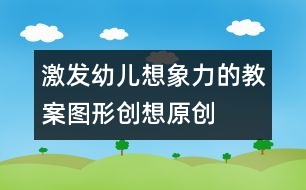 激發(fā)幼兒想象力的教案：圖形創(chuàng)想（原創(chuàng)）