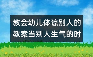 教會(huì)幼兒體諒別人的教案：當(dāng)別人生氣的時(shí)候（原創(chuàng)）