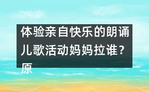 體驗(yàn)親自快樂(lè)的朗誦兒歌活動(dòng)：媽媽拉誰(shuí)？（原創(chuàng)）