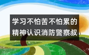 學(xué)習(xí)不怕苦不怕累的精神：認(rèn)識消防警察叔叔的衣服（原創(chuàng)）