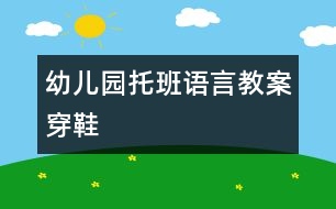 幼兒園托班語(yǔ)言教案：穿鞋