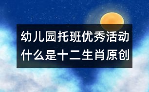 幼兒園托班優(yōu)秀活動：什么是十二生肖（原創(chuàng)）