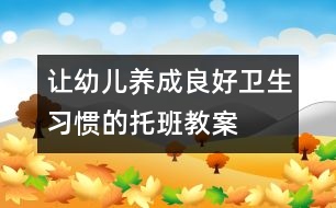 讓幼兒養(yǎng)成良好衛(wèi)生習(xí)慣的托班教案