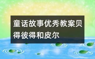 童話(huà)故事優(yōu)秀教案：貝得、彼得和皮爾