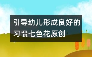 引導(dǎo)幼兒形成良好的習(xí)慣：七色花（原創(chuàng)）